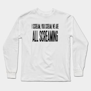 I scream, you scream, we are all screaming Long Sleeve T-Shirt